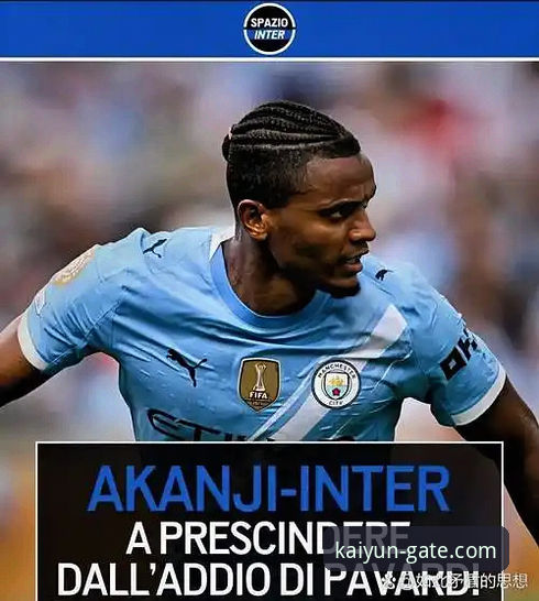 开云官网网址 国米大胜背后:从阿坎吉处子球看现代后卫价值全面解析